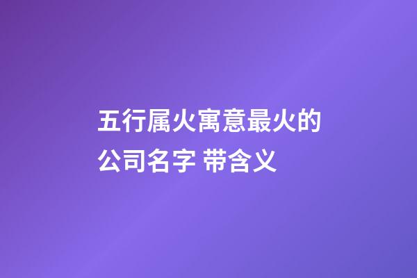 五行属火寓意最火的公司名字 带含义-第1张-公司起名-玄机派